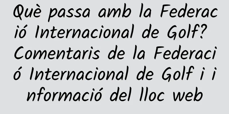 Què passa amb la Federació Internacional de Golf? Comentaris de la Federació Internacional de Golf i informació del lloc web