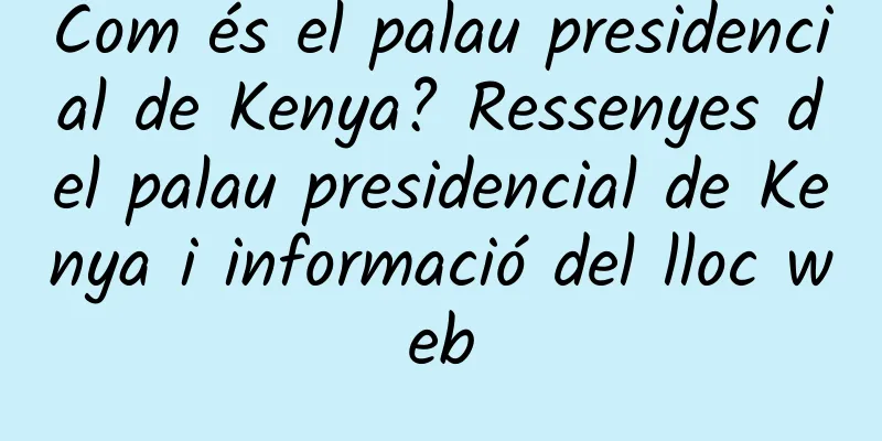 Com és el palau presidencial de Kenya? Ressenyes del palau presidencial de Kenya i informació del lloc web