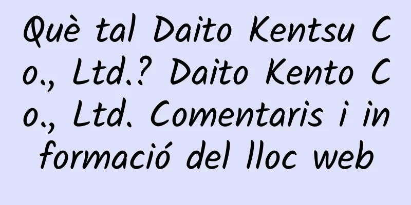 Què tal Daito Kentsu Co., Ltd.? Daito Kento Co., Ltd. Comentaris i informació del lloc web