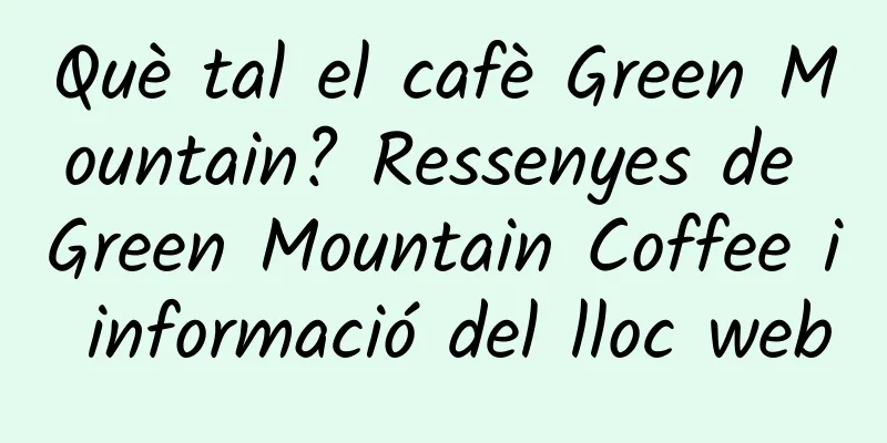 Què tal el cafè Green Mountain? Ressenyes de Green Mountain Coffee i informació del lloc web