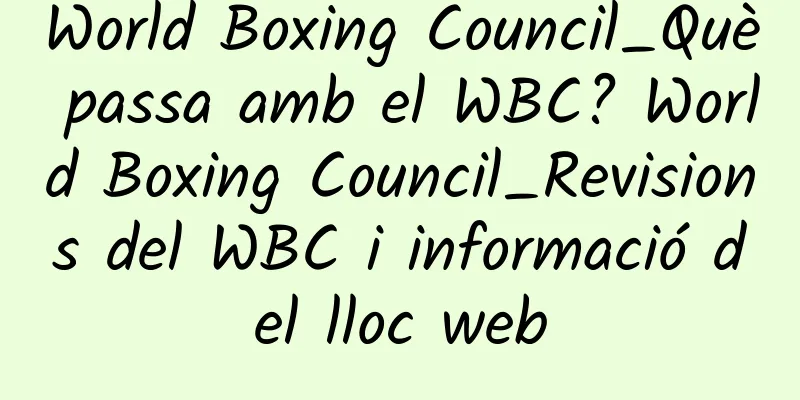 World Boxing Council_Què passa amb el WBC? World Boxing Council_Revisions del WBC i informació del lloc web