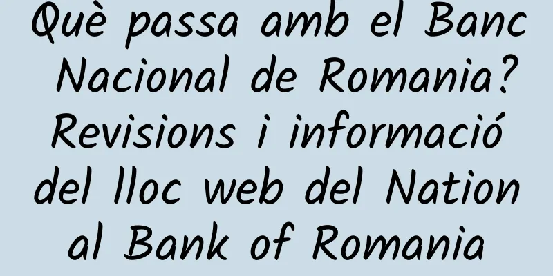 Què passa amb el Banc Nacional de Romania? Revisions i informació del lloc web del National Bank of Romania