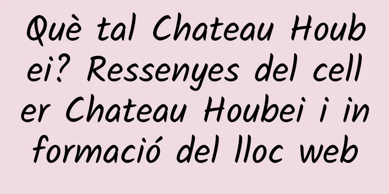 Què tal Chateau Houbei? Ressenyes del celler Chateau Houbei i informació del lloc web