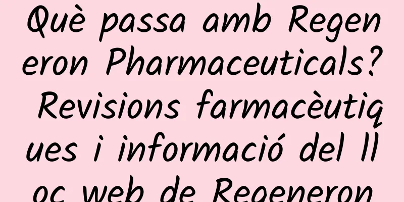 Què passa amb Regeneron Pharmaceuticals? Revisions farmacèutiques i informació del lloc web de Regeneron