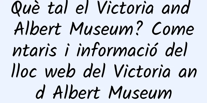 Què tal el Victoria and Albert Museum? Comentaris i informació del lloc web del Victoria and Albert Museum