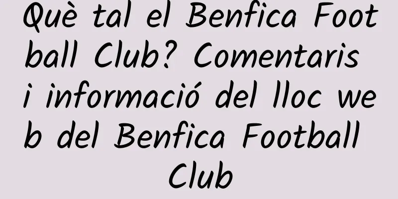 Què tal el Benfica Football Club? Comentaris i informació del lloc web del Benfica Football Club