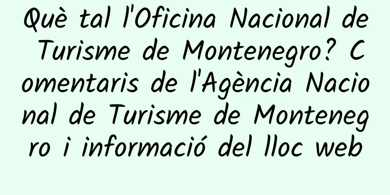 Què tal l'Oficina Nacional de Turisme de Montenegro? Comentaris de l'Agència Nacional de Turisme de Montenegro i informació del lloc web