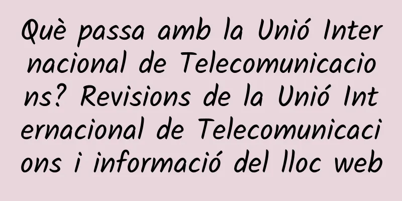 Què passa amb la Unió Internacional de Telecomunicacions? Revisions de la Unió Internacional de Telecomunicacions i informació del lloc web