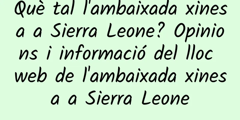 Què tal l'ambaixada xinesa a Sierra Leone? Opinions i informació del lloc web de l'ambaixada xinesa a Sierra Leone