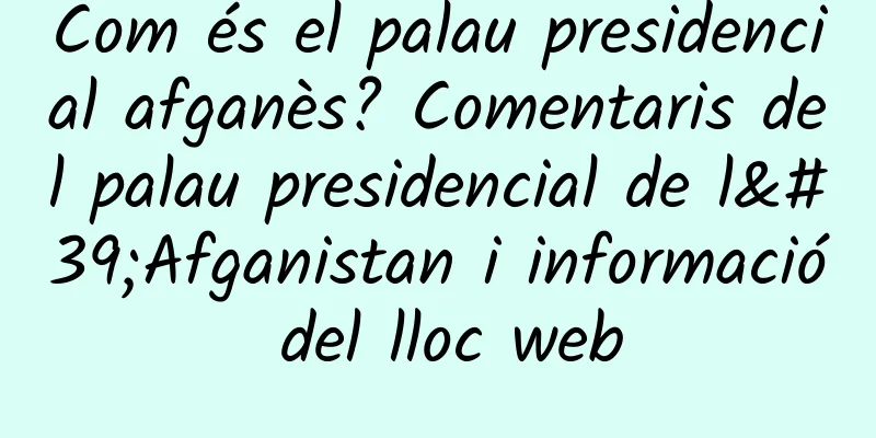 Com és el palau presidencial afganès? Comentaris del palau presidencial de l'Afganistan i informació del lloc web