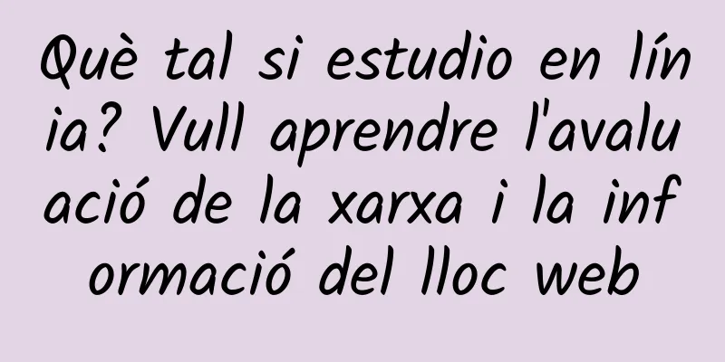 Què tal si estudio en línia? Vull aprendre l'avaluació de la xarxa i la informació del lloc web