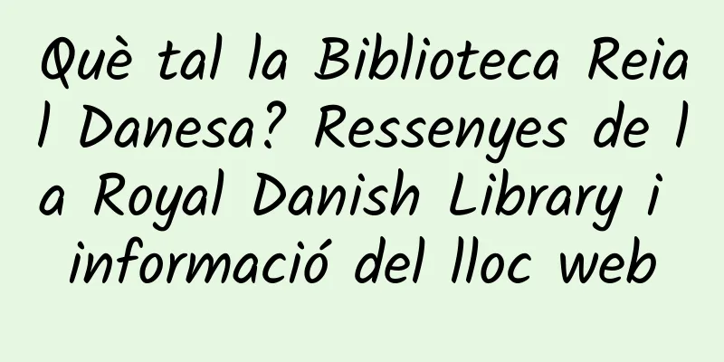 Què tal la Biblioteca Reial Danesa? Ressenyes de la Royal Danish Library i informació del lloc web