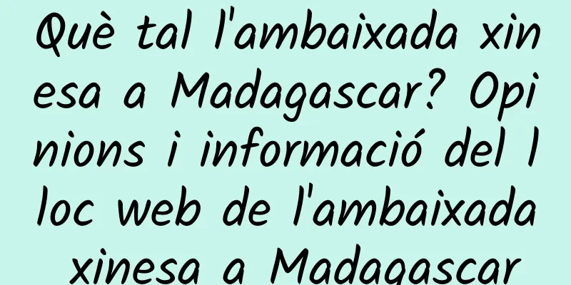 Què tal l'ambaixada xinesa a Madagascar? Opinions i informació del lloc web de l'ambaixada xinesa a Madagascar
