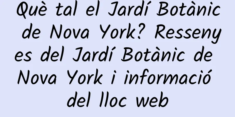 Què tal el Jardí Botànic de Nova York? Ressenyes del Jardí Botànic de Nova York i informació del lloc web