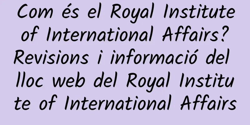 Com és el Royal Institute of International Affairs? Revisions i informació del lloc web del Royal Institute of International Affairs