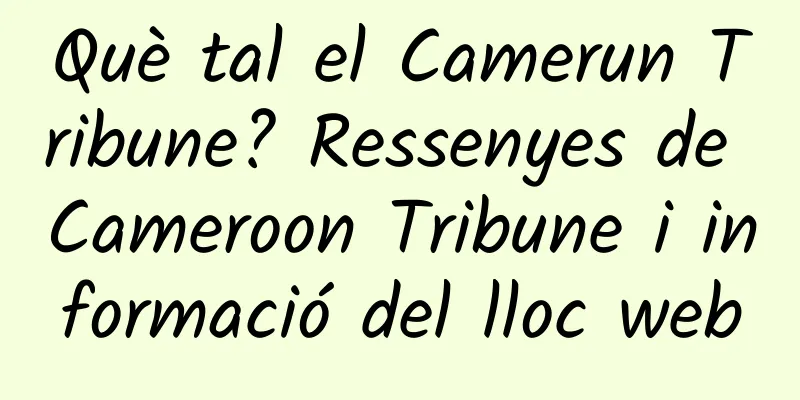 Què tal el Camerun Tribune? Ressenyes de Cameroon Tribune i informació del lloc web