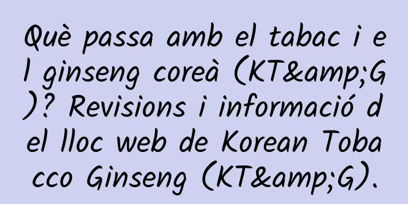 Què passa amb el tabac i el ginseng coreà (KT&G)? Revisions i informació del lloc web de Korean Tobacco Ginseng (KT&G).