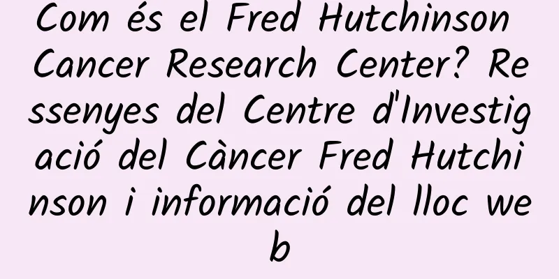 Com és el Fred Hutchinson Cancer Research Center? Ressenyes del Centre d'Investigació del Càncer Fred Hutchinson i informació del lloc web