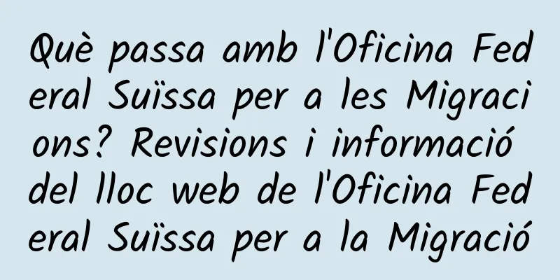 Què passa amb l'Oficina Federal Suïssa per a les Migracions? Revisions i informació del lloc web de l'Oficina Federal Suïssa per a la Migració