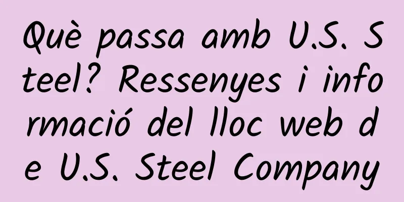 Què passa amb U.S. Steel? Ressenyes i informació del lloc web de U.S. Steel Company