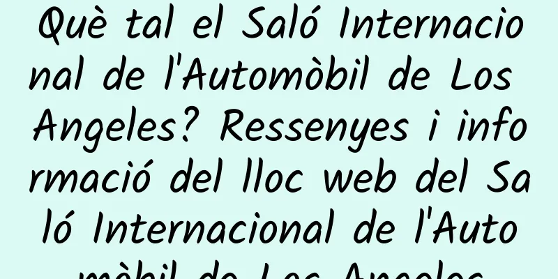 Què tal el Saló Internacional de l'Automòbil de Los Angeles? Ressenyes i informació del lloc web del Saló Internacional de l'Automòbil de Los Angeles
