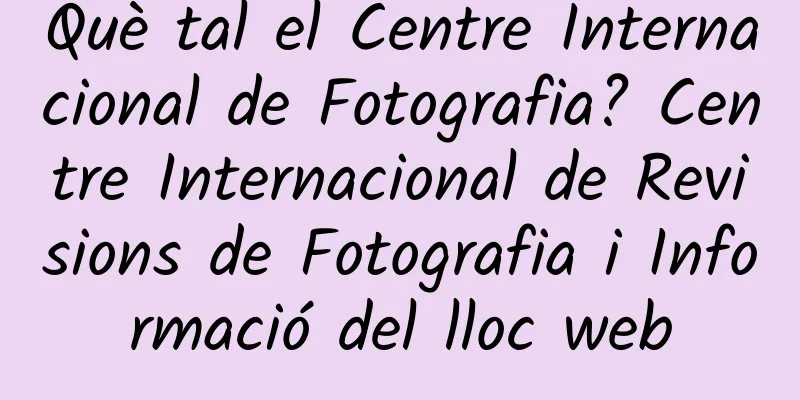 Què tal el Centre Internacional de Fotografia? Centre Internacional de Revisions de Fotografia i Informació del lloc web
