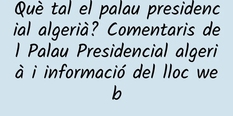 Què tal el palau presidencial algerià? Comentaris del Palau Presidencial algerià i informació del lloc web