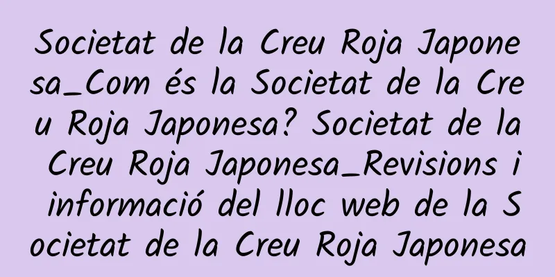 Societat de la Creu Roja Japonesa_Com és la Societat de la Creu Roja Japonesa? Societat de la Creu Roja Japonesa_Revisions i informació del lloc web de la Societat de la Creu Roja Japonesa