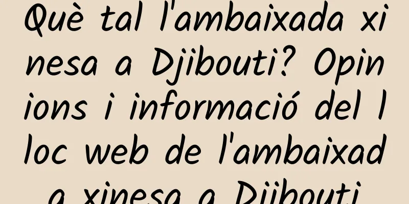 Què tal l'ambaixada xinesa a Djibouti? Opinions i informació del lloc web de l'ambaixada xinesa a Djibouti