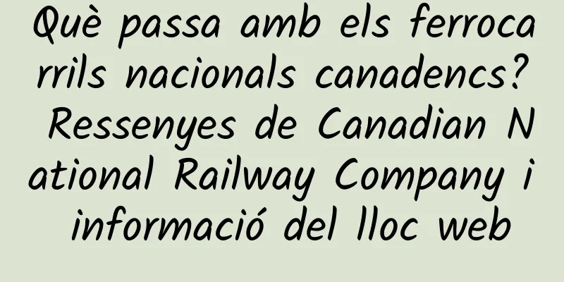 Què passa amb els ferrocarrils nacionals canadencs? Ressenyes de Canadian National Railway Company i informació del lloc web