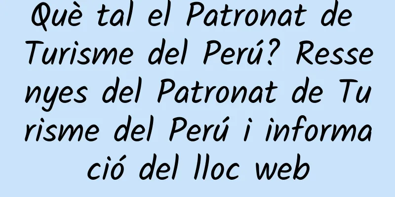 Què tal el Patronat de Turisme del Perú? Ressenyes del Patronat de Turisme del Perú i informació del lloc web