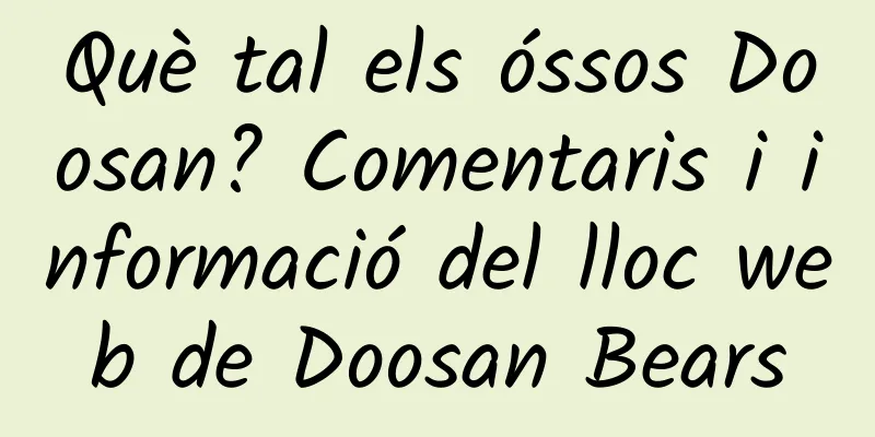 Què tal els óssos Doosan? Comentaris i informació del lloc web de Doosan Bears