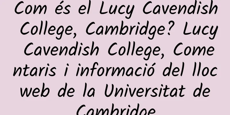 Com és el Lucy Cavendish College, Cambridge? Lucy Cavendish College, Comentaris i informació del lloc web de la Universitat de Cambridge