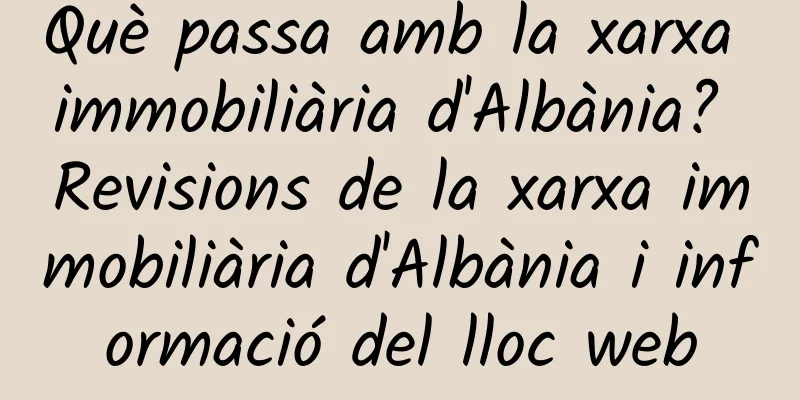 Què passa amb la xarxa immobiliària d'Albània? Revisions de la xarxa immobiliària d'Albània i informació del lloc web