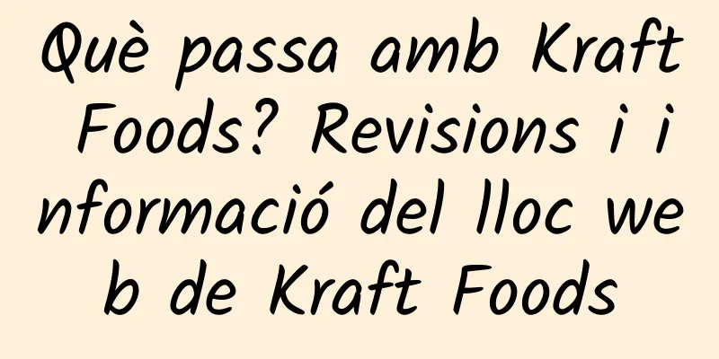 Què passa amb Kraft Foods? Revisions i informació del lloc web de Kraft Foods