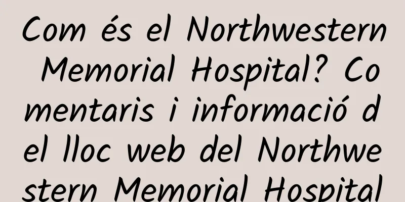 Com és el Northwestern Memorial Hospital? Comentaris i informació del lloc web del Northwestern Memorial Hospital