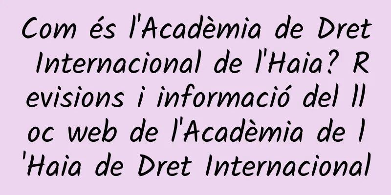 Com és l'Acadèmia de Dret Internacional de l'Haia? Revisions i informació del lloc web de l'Acadèmia de l'Haia de Dret Internacional