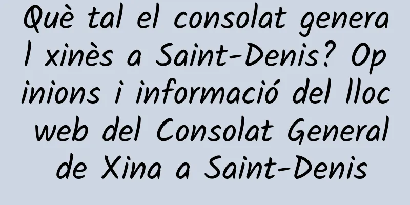 Què tal el consolat general xinès a Saint-Denis? Opinions i informació del lloc web del Consolat General de Xina a Saint-Denis