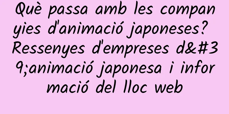 Què passa amb les companyies d'animació japoneses? Ressenyes d'empreses d'animació japonesa i informació del lloc web
