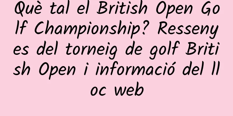 Què tal el British Open Golf Championship? Ressenyes del torneig de golf British Open i informació del lloc web