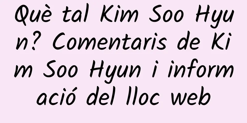 Què tal Kim Soo Hyun? Comentaris de Kim Soo Hyun i informació del lloc web