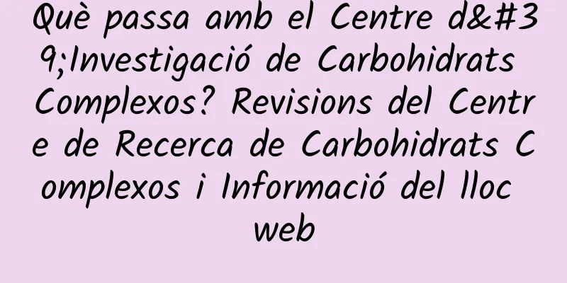 Què passa amb el Centre d'Investigació de Carbohidrats Complexos? Revisions del Centre de Recerca de Carbohidrats Complexos i Informació del lloc web