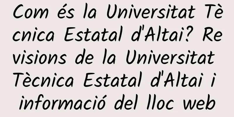 Com és la Universitat Tècnica Estatal d'Altai? Revisions de la Universitat Tècnica Estatal d'Altai i informació del lloc web
