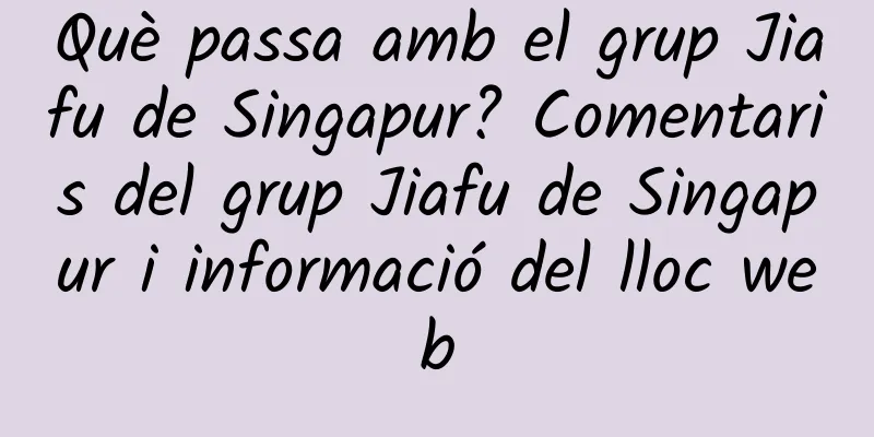 Què passa amb el grup Jiafu de Singapur? Comentaris del grup Jiafu de Singapur i informació del lloc web