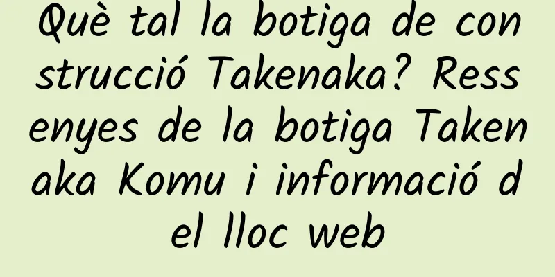 Què tal la botiga de construcció Takenaka? Ressenyes de la botiga Takenaka Komu i informació del lloc web