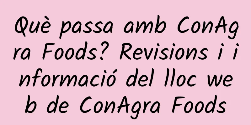 Què passa amb ConAgra Foods? Revisions i informació del lloc web de ConAgra Foods