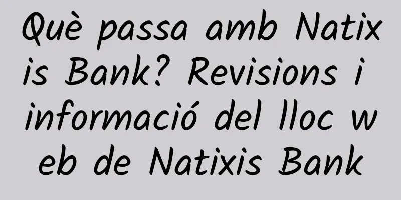 Què passa amb Natixis Bank? Revisions i informació del lloc web de Natixis Bank