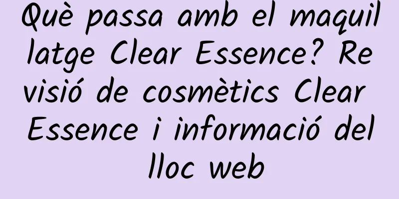 Què passa amb el maquillatge Clear Essence? Revisió de cosmètics Clear Essence i informació del lloc web
