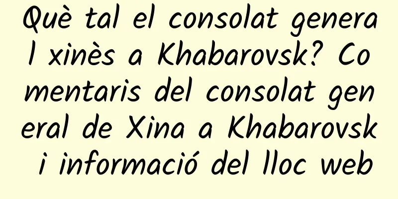 Què tal el consolat general xinès a Khabarovsk? Comentaris del consolat general de Xina a Khabarovsk i informació del lloc web