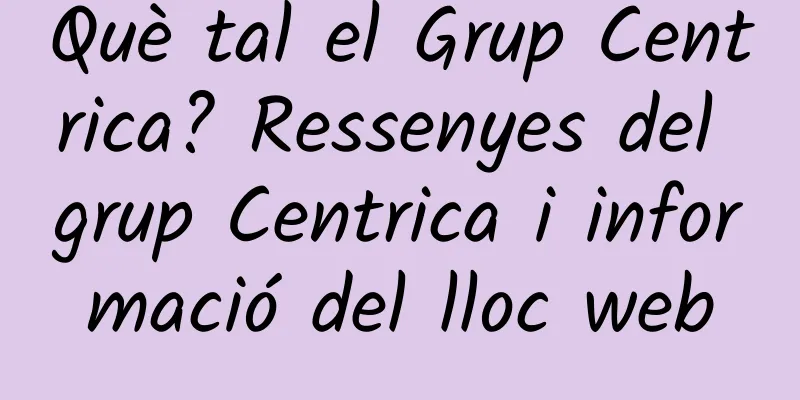 Què tal el Grup Centrica? Ressenyes del grup Centrica i informació del lloc web